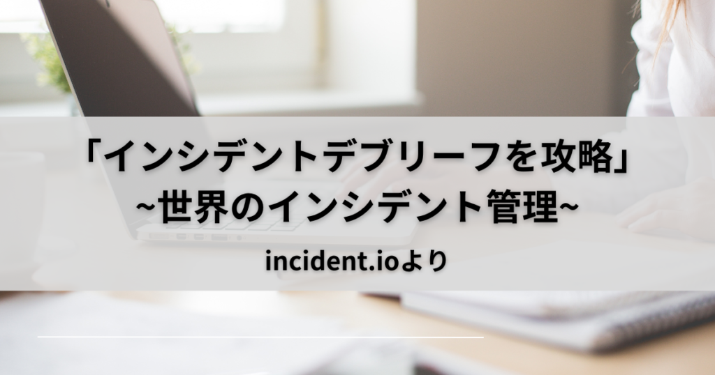 「インシデントデブリーフを攻略」~世界のインシデント対応~incident.io-Part15